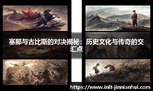 塞那与古比斯的对决揭秘：历史文化与传奇的交汇点