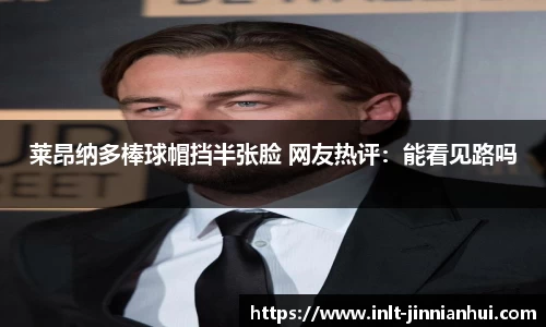 莱昂纳多棒球帽挡半张脸 网友热评：能看见路吗